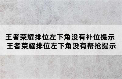 王者荣耀排位左下角没有补位提示 王者荣耀排位左下角没有帮抢提示